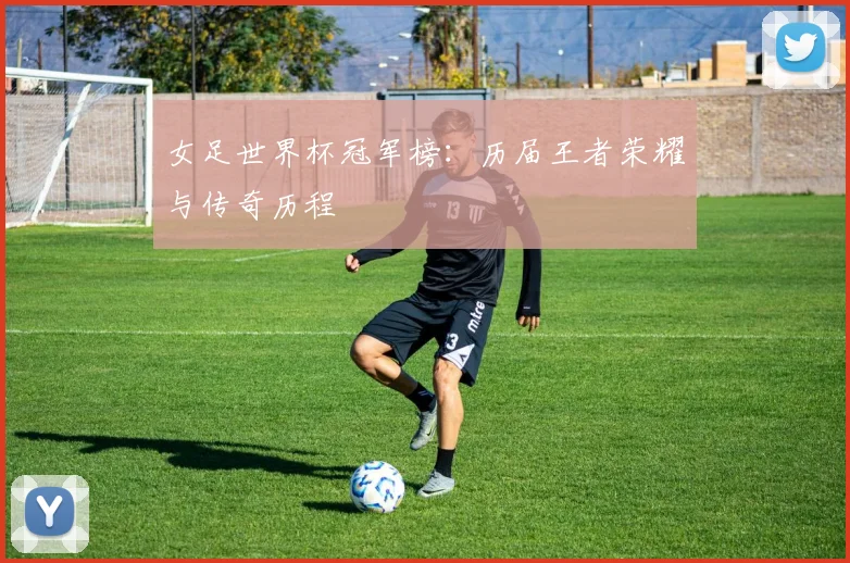 女足世界杯冠军榜：历届王者荣耀与传奇历程