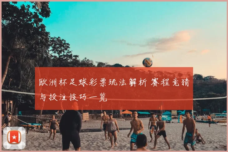 欧洲杯足球彩票玩法解析 赛程竞猜与投注技巧一览