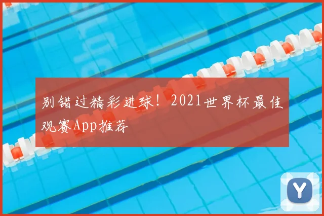 别错过精彩进球!2021世界杯最佳观赛App推荐