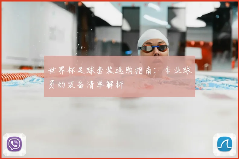 世界杯足球套装选购指南:专业球员的装备清单解析