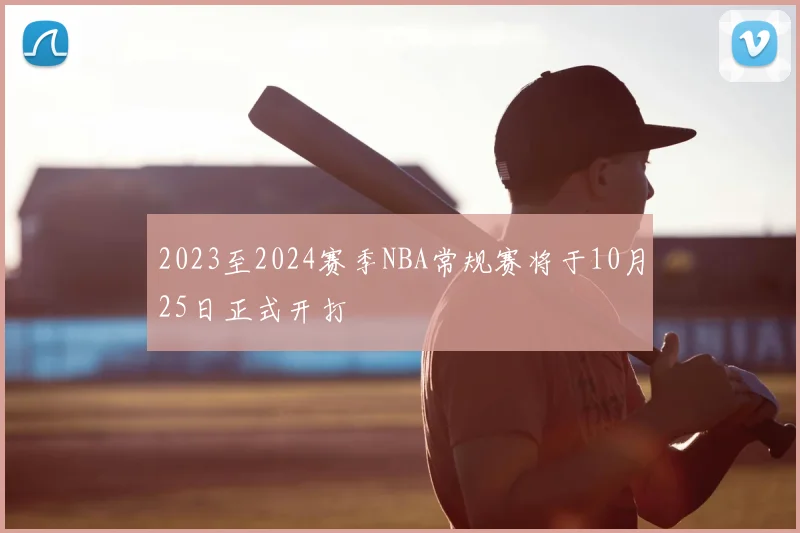 2023至2024赛季NBA常规赛将于10月25日正式开打