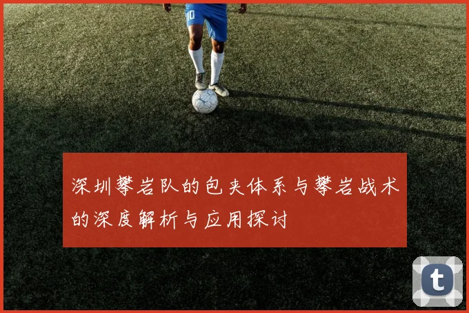 深圳攀岩队的包夹体系与攀岩战术的深度解析与应用探讨