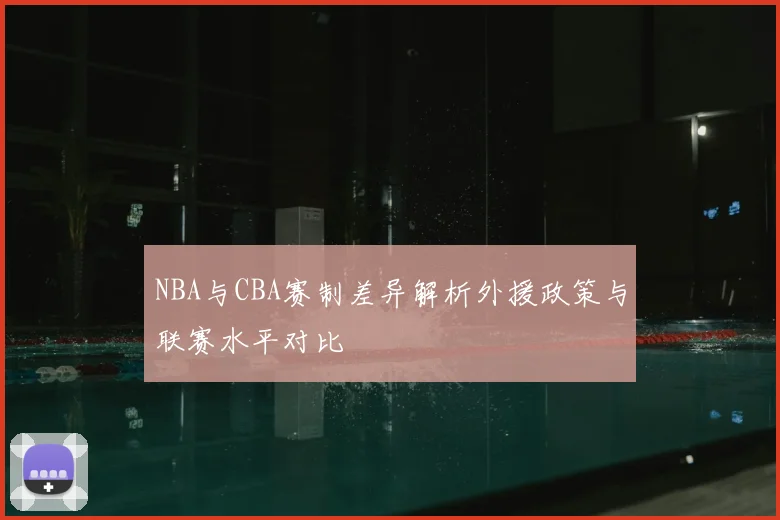 NBA与CBA赛制差异解析外援政策与联赛水平对比