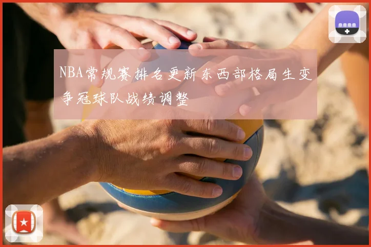 NBA常规赛排名更新东西部格局生变争冠球队战绩调整