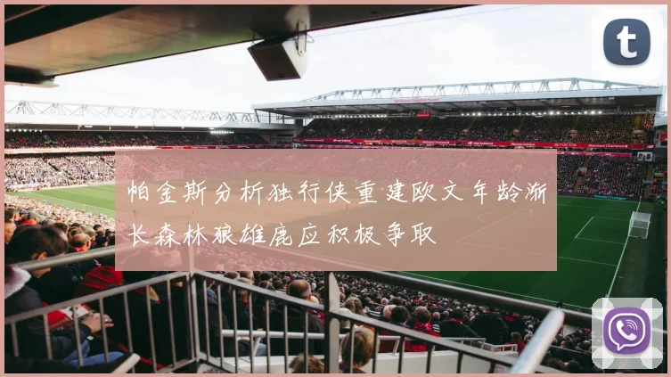 帕金斯分析独行侠重建欧文年龄渐长森林狼雄鹿应积极争取