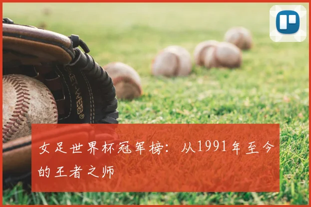 女足世界杯冠军榜：从1991年至今的王者之师