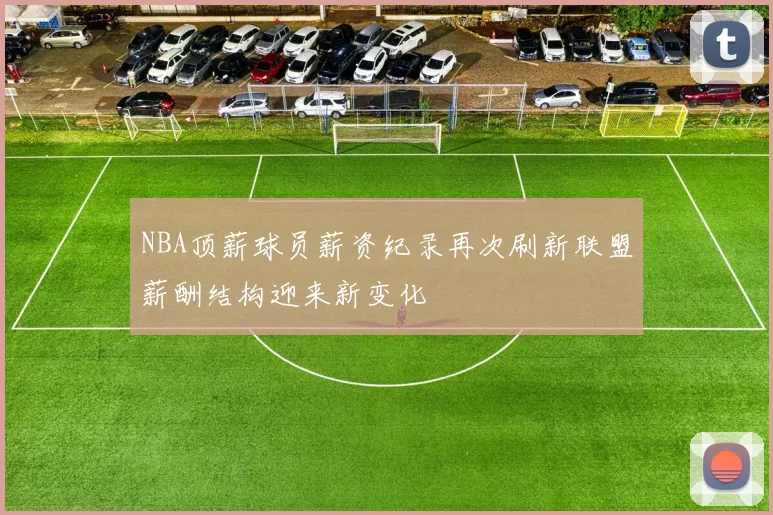 NBA顶薪球员薪资纪录再次刷新联盟薪酬结构迎来新变化