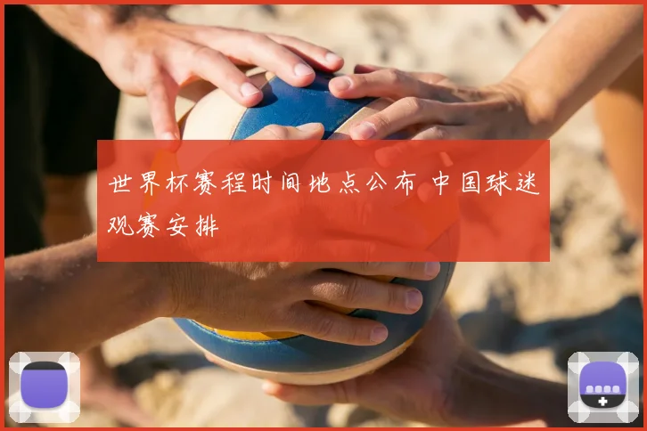 世界杯赛程时间地点公布 中国球迷观赛安排
