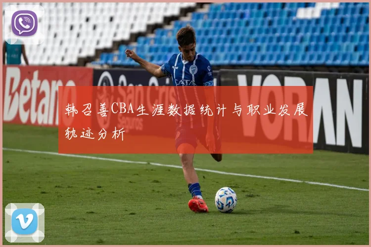 韩召善CBA生涯数据统计与职业发展轨迹分析