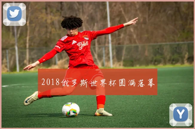2018俄罗斯世界杯圆满落幕