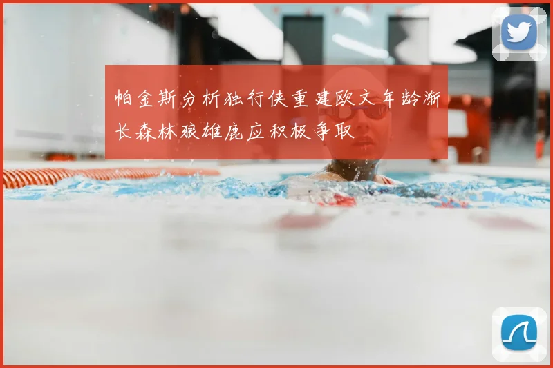帕金斯分析独行侠重建欧文年龄渐长森林狼雄鹿应积极争取