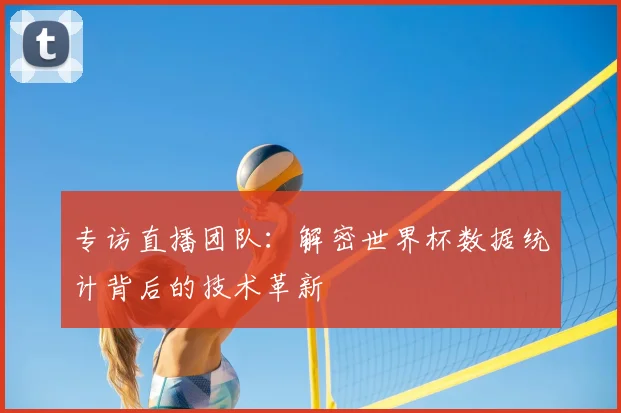 专访直播团队：解密世界杯数据统计背后的技术革新