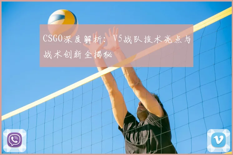 CSGO深度解析:V5战队技术亮点与战术创新全揭秘