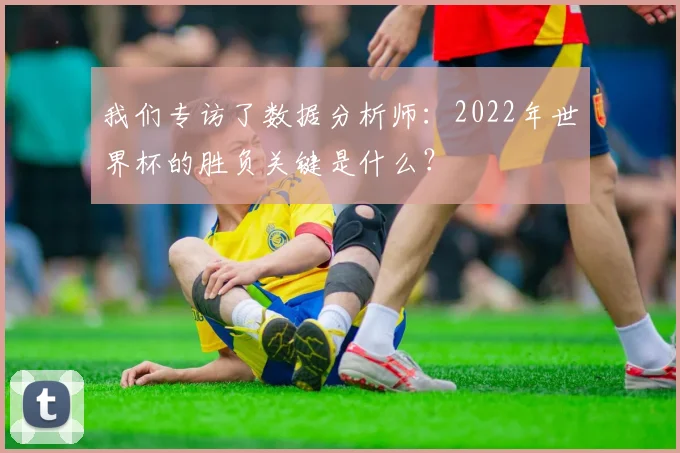 我们专访了数据分析师：2022年世界杯的胜负关键是什么？