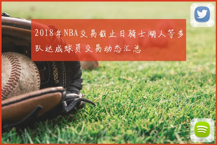 2018年NBA交易截止日骑士湖人等多队达成球员交易动态汇总