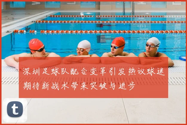 深圳足球队配合变革引发热议球迷期待新战术带来突破与进步
