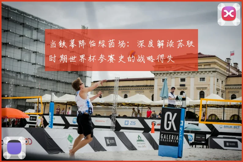 当铁幕降临绿茵场:深度解读苏联时期世界杯参赛史的战略得失