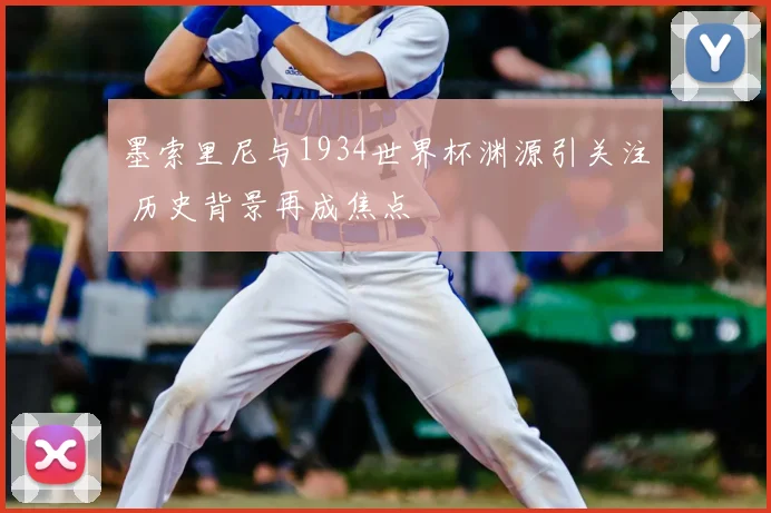 墨索里尼与1934世界杯渊源引关注 历史背景再成焦点