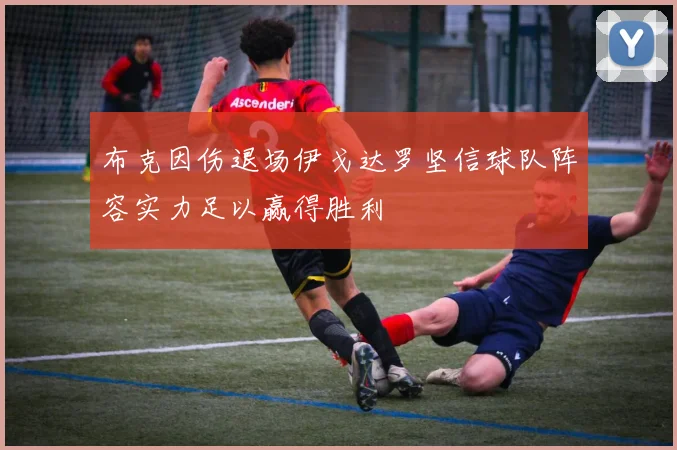 布克因伤退场伊戈达罗坚信球队阵容实力足以赢得胜利