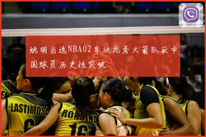 姚明当选NBA02年状元秀火箭队获中国球员历史性突破