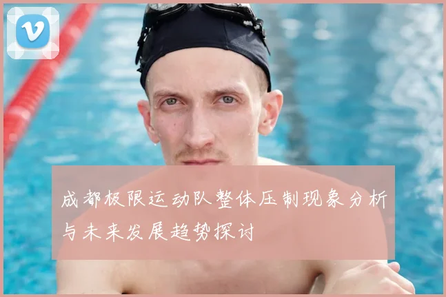 成都极限运动队整体压制现象分析与未来发展趋势探讨