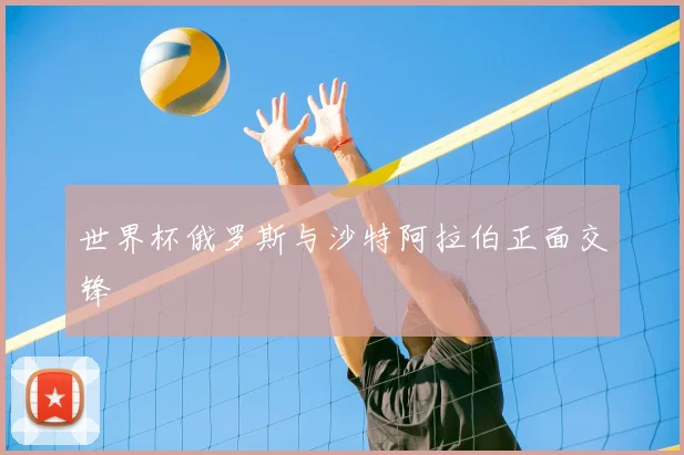 世界杯俄罗斯与沙特阿拉伯正面交锋
