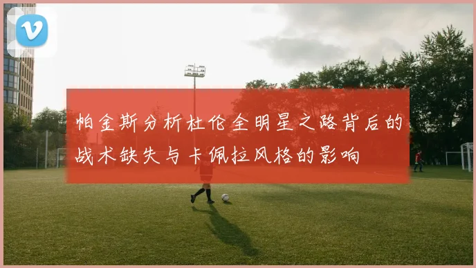 帕金斯分析杜伦全明星之路背后的战术缺失与卡佩拉风格的影响