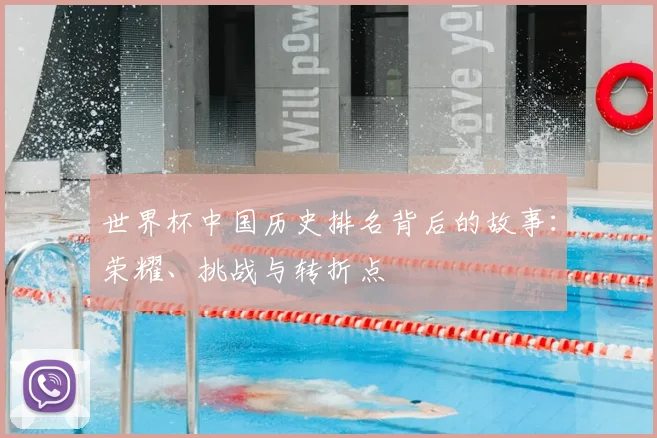 世界杯中国历史排名背后的故事:荣耀、挑战与转折点