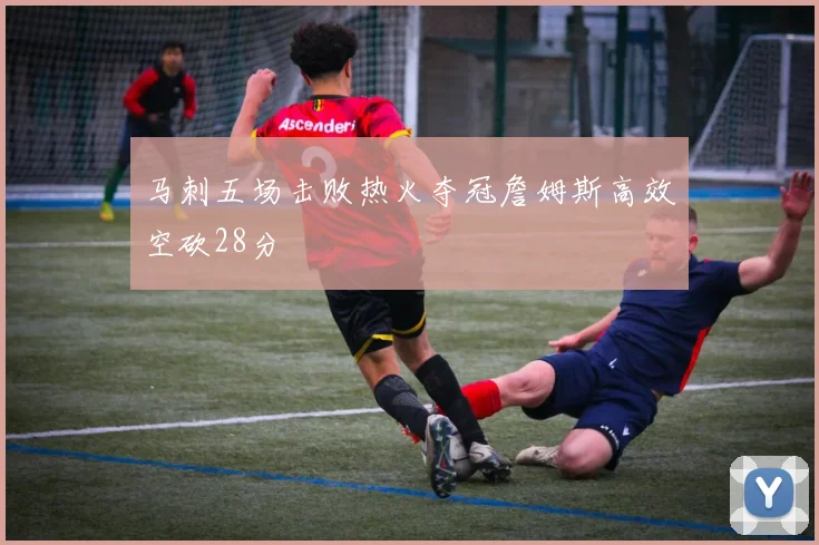马刺五场击败热火夺冠詹姆斯高效空砍28分