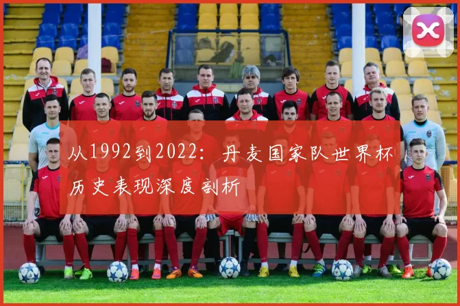 从1992到2022:丹麦国家队世界杯历史表现深度剖析