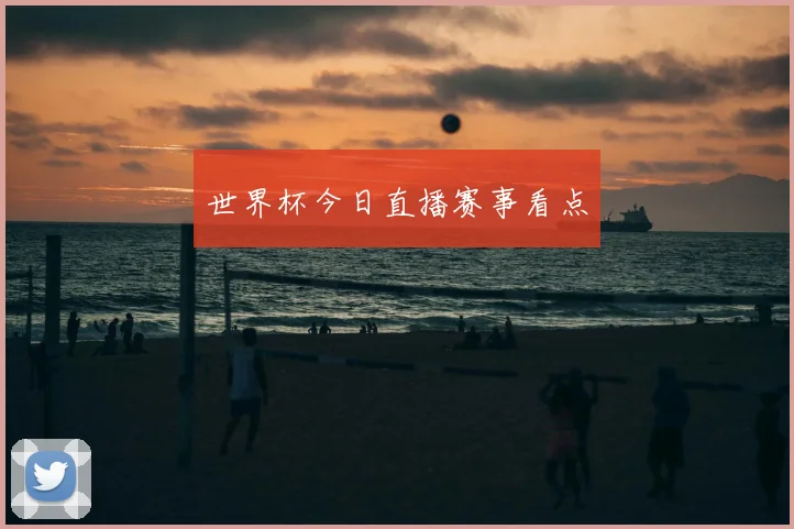 世界杯今日直播赛事看点