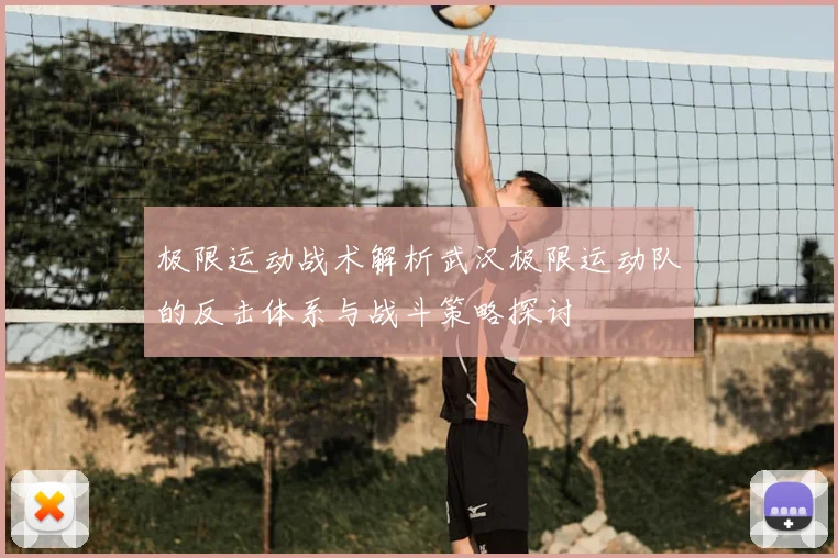 极限运动战术解析武汉极限运动队的反击体系与战斗策略探讨