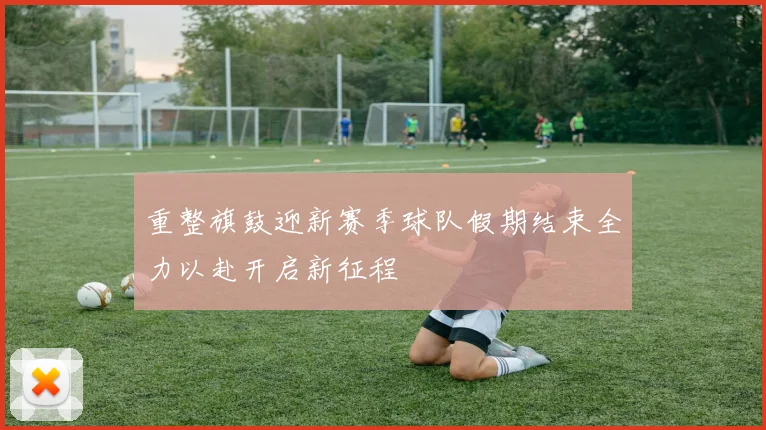 重整旗鼓迎新赛季球队假期结束全力以赴开启新征程