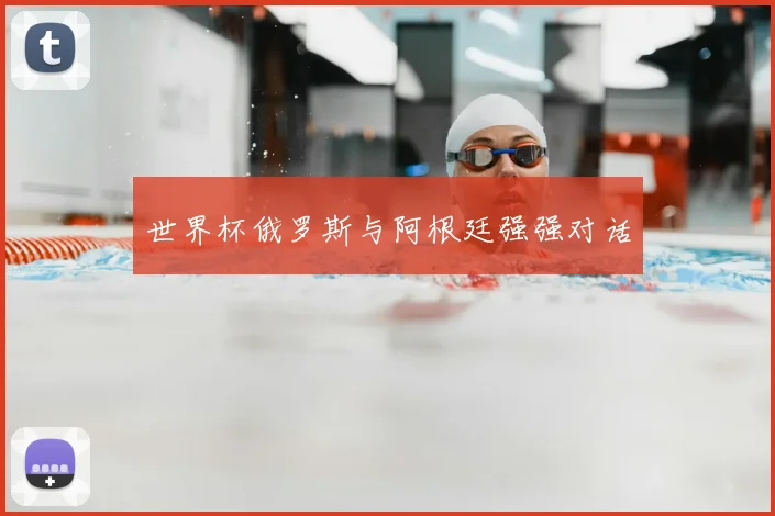 世界杯俄罗斯与阿根廷强强对话