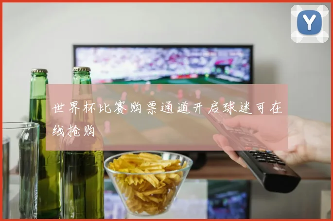 世界杯比赛购票通道开启球迷可在线抢购