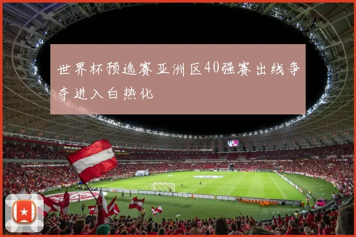 世界杯预选赛亚洲区40强赛出线争夺进入白热化