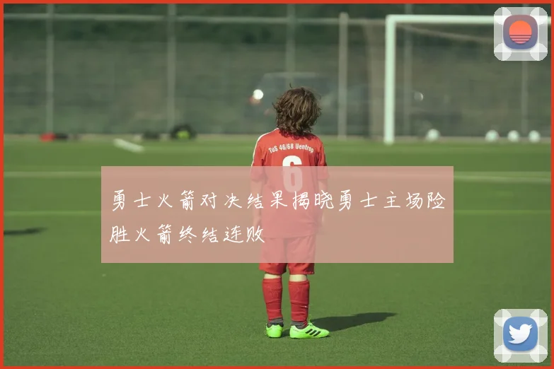 勇士火箭对决结果揭晓勇士主场险胜火箭终结连败