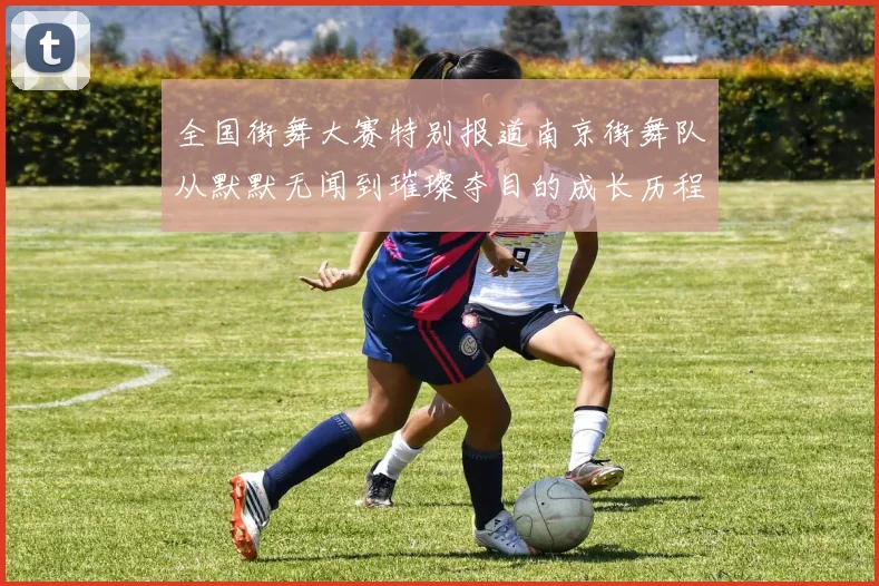 全国街舞大赛特别报道南京街舞队从默默无闻到璀璨夺目的成长历程