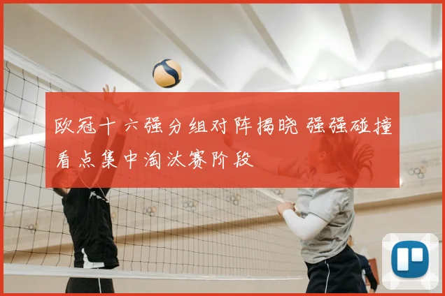 欧冠十六强分组对阵揭晓 强强碰撞看点集中淘汰赛阶段