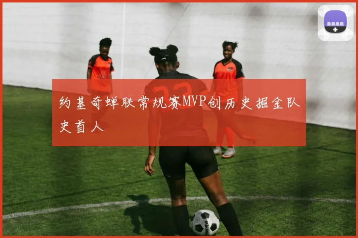 约基奇蝉联常规赛MVP创历史掘金队史首人