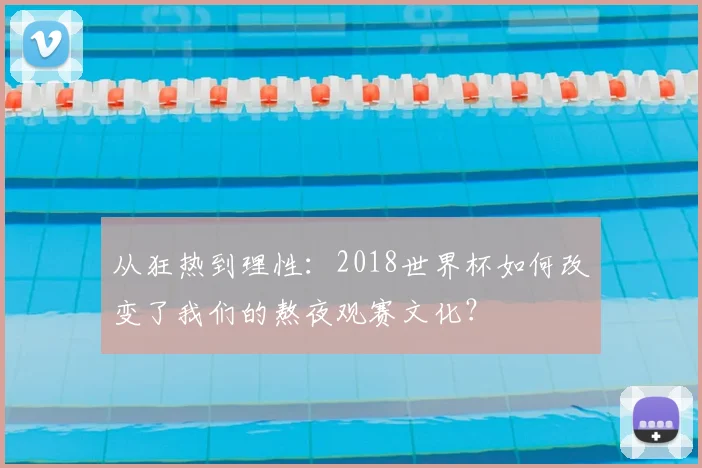 从狂热到理性:2018世界杯如何改变了我们的熬夜观赛文化?