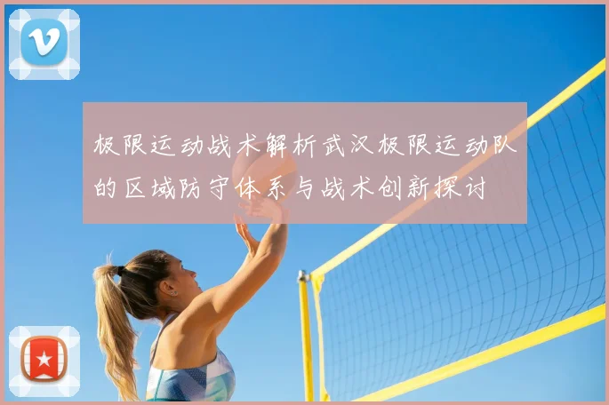 极限运动战术解析武汉极限运动队的区域防守体系与战术创新探讨