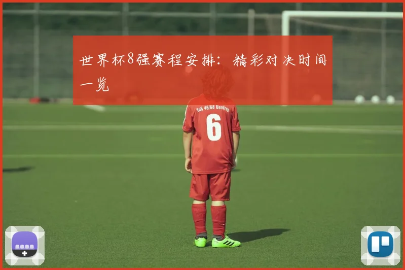 世界杯8强赛程安排:精彩对决时间一览