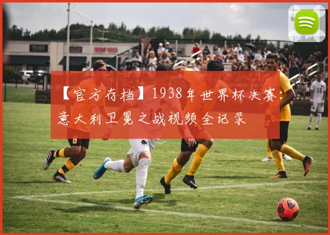 【官方存档】1938年世界杯决赛:意大利卫冕之战视频全记录