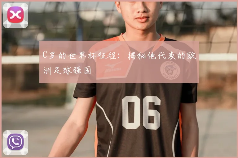 C罗的世界杯征程:揭秘他代表的欧洲足球强国