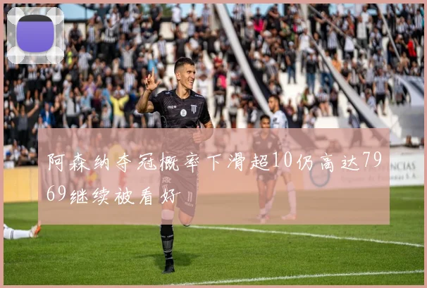 阿森纳夺冠概率下滑超10仍高达7969继续被看好
