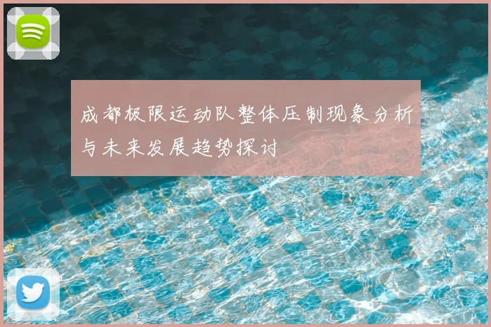 成都极限运动队整体压制现象分析与未来发展趋势探讨
