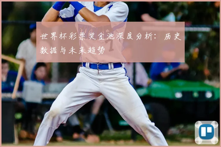 世界杯彩票奖金池深度分析：历史数据与未来趋势