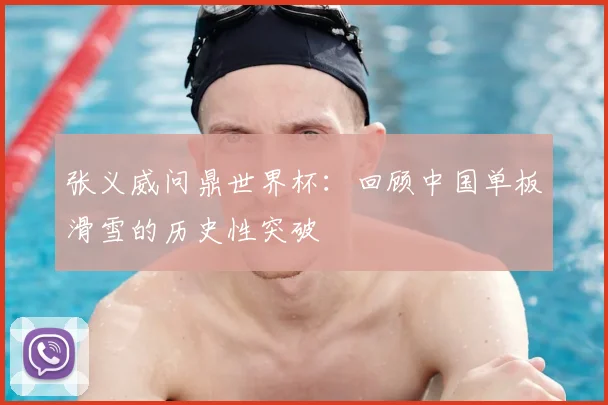 张义威问鼎世界杯：回顾中国单板滑雪的历史性突破