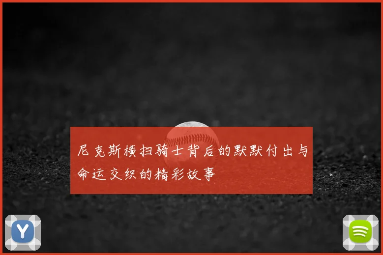 尼克斯横扫骑士背后的默默付出与命运交织的精彩故事